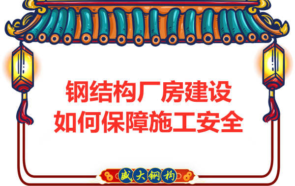 太原鋼結(jié)構(gòu)廠房建設(shè)，如何保障施工安全