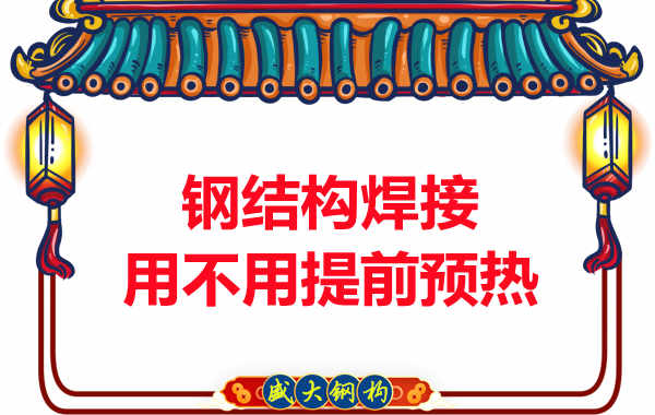 山西鋼結(jié)構(gòu)加工廠，焊接前還用預(yù)熱？