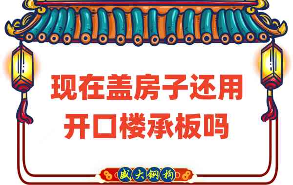 山西樓承板廠家：現(xiàn)在蓋房子還用開口樓承板嗎？