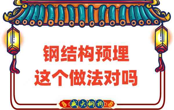 山西鋼結(jié)構(gòu)公司在鋼結(jié)構(gòu)預(yù)埋時的這個做法對嗎？