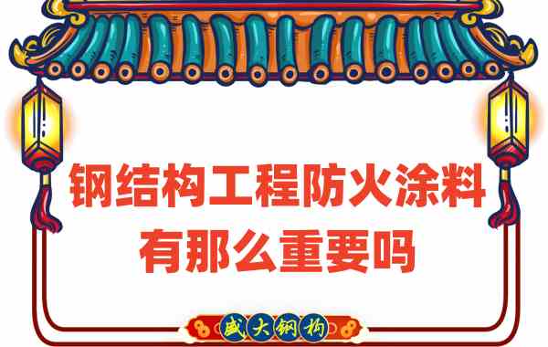 山西鋼結(jié)構(gòu)：鋼結(jié)構(gòu)工程防火涂料有那么重要嗎？