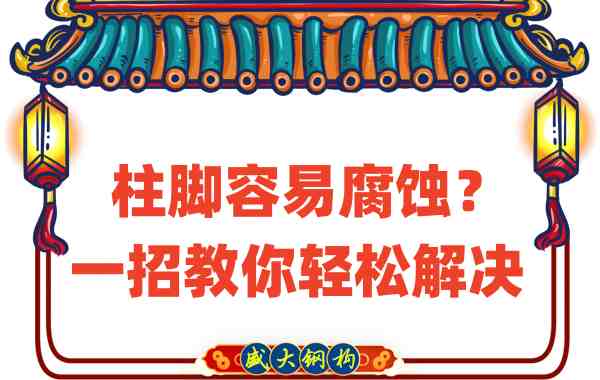 山西鋼結(jié)構(gòu)公司：柱腳容易腐蝕？一招教你輕松解決