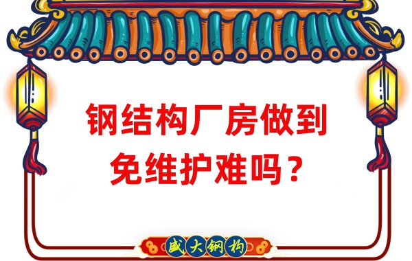 山西鋼結(jié)構(gòu)廠家：鋼結(jié)構(gòu)廠房做到免維護難嗎？